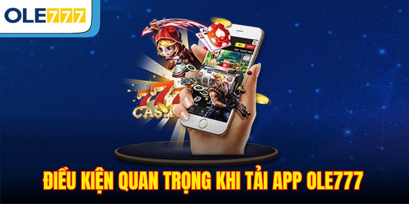 Điều kiện quan trọng khi tải app Ole777