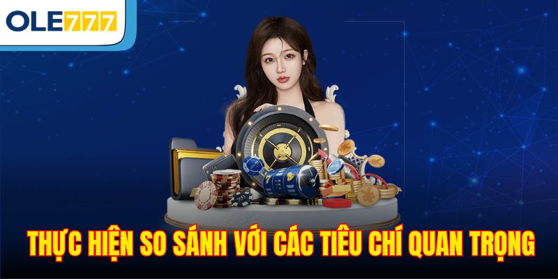 Thực hiện so sánh với các tiêu chí quan trọng